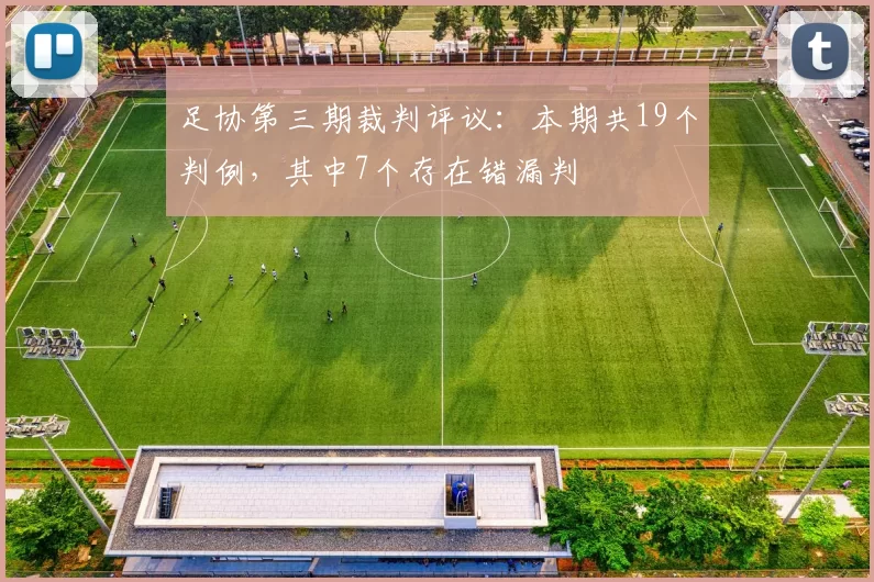 足协第三期裁判评议:本期共19个判例,其中7个存在错漏判