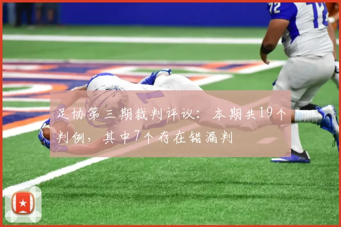 足协第三期裁判评议:本期共19个判例,其中7个存在错漏判