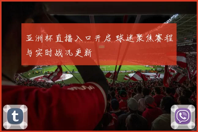 亚洲杯直播入口开启 球迷聚焦赛程与实时战况更新