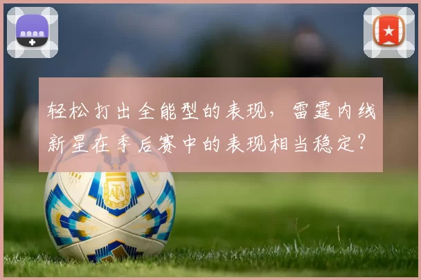 轻松打出全能型的表现，雷霆内线新星在季后赛中的表现相当稳定？