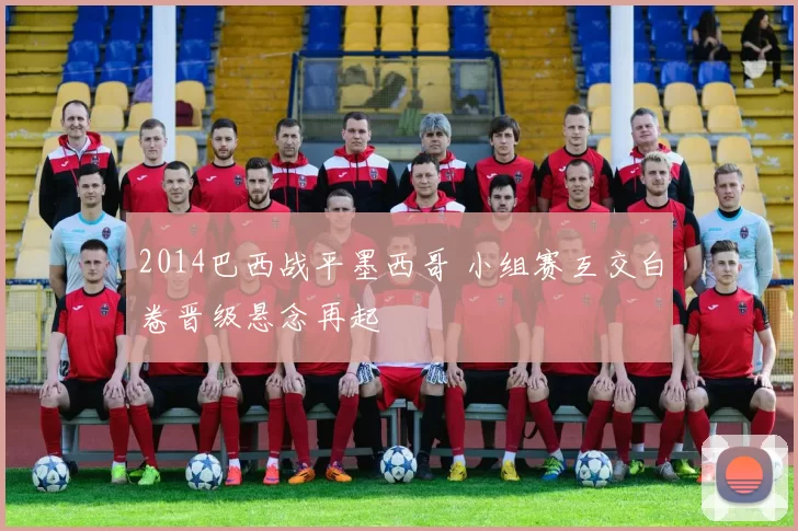 2014巴西战平墨西哥 小组赛互交白卷晋级悬念再起