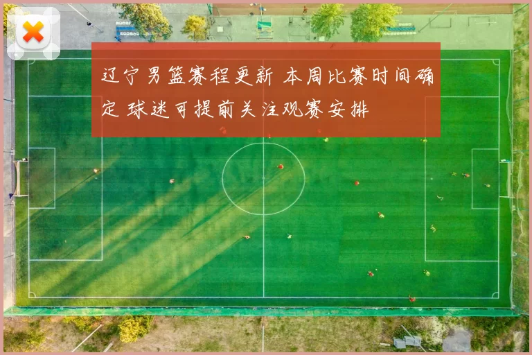 辽宁男篮赛程更新 本周比赛时间确定 球迷可提前关注观赛安排