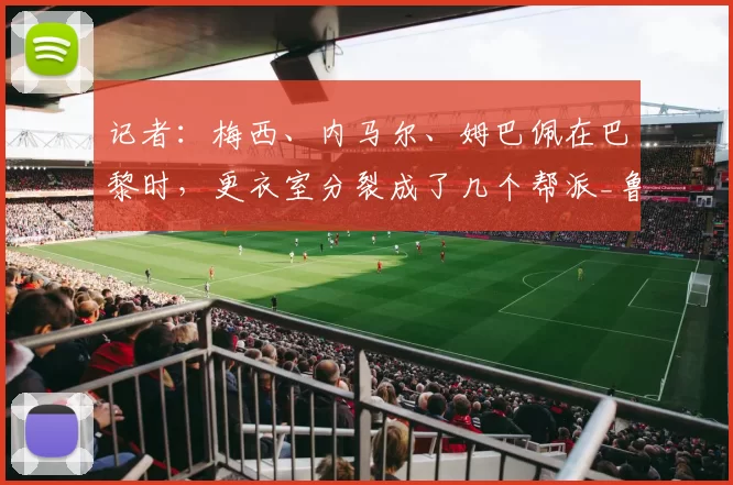 记者：梅西、内马尔、姆巴佩在巴黎时，更衣室分裂成了几个帮派_鲁维亚_法国_足球
