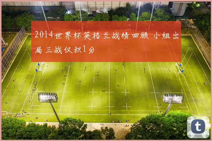 2014世界杯英格兰战绩回顾 小组出局三战仅积1分