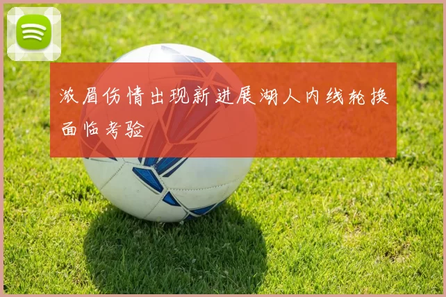 浓眉伤情出现新进展湖人内线轮换面临考验