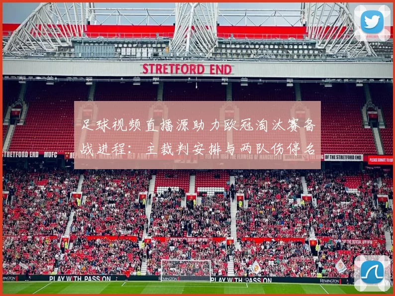 足球视频直播源助力欧冠淘汰赛备战进程：主裁判安排与两队伤停名单更新