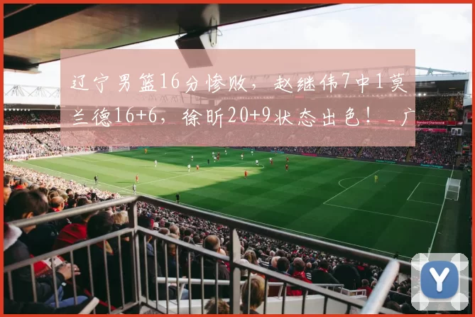 辽宁男篮16分惨败，赵继伟7中1莫兰德16+6，徐昕20+9状态出色！_广州_得分_广州