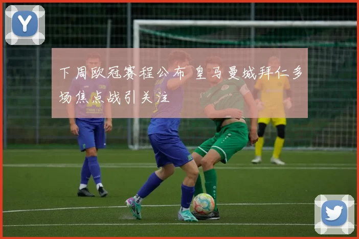 下周欧冠赛程公布 皇马曼城拜仁多场焦点战引关注