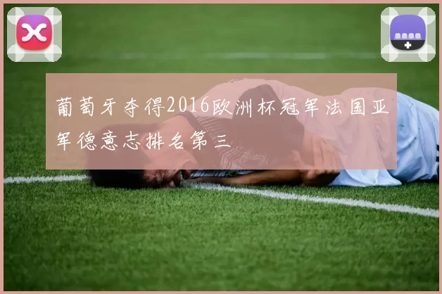 葡萄牙夺得2016欧洲杯冠军法国亚军德意志排名第三