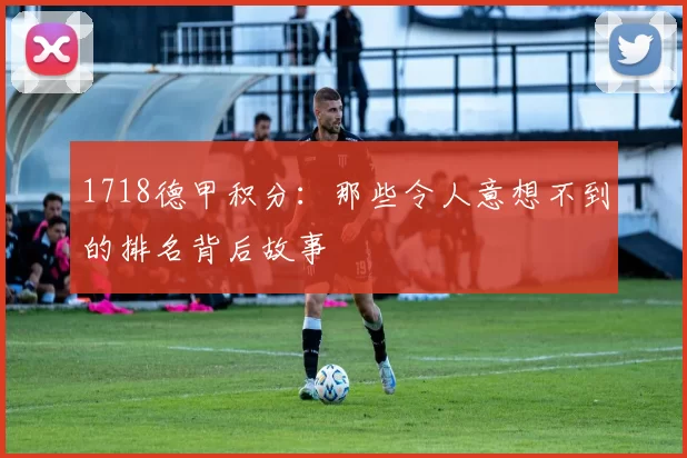 1718德甲积分:那些令人意想不到的排名背后故事
