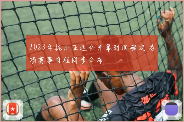 2023年杭州亚运会开幕时间确定 各项赛事日程同步公布
