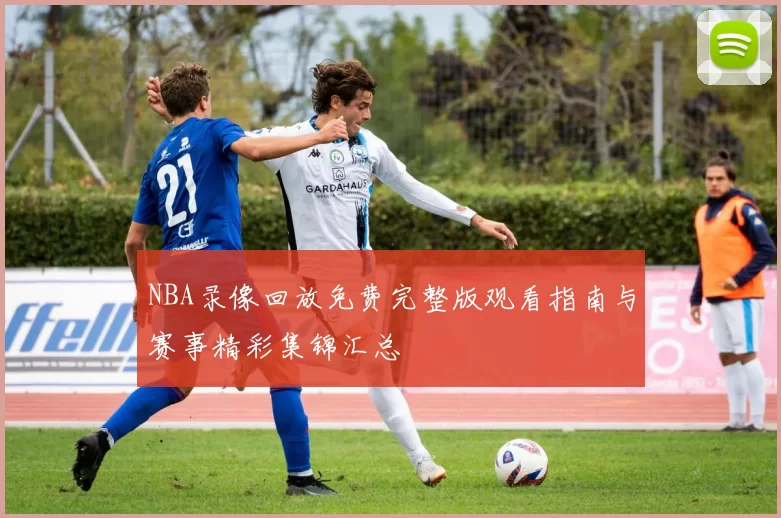 NBA录像回放免费完整版观看指南与赛事精彩集锦汇总