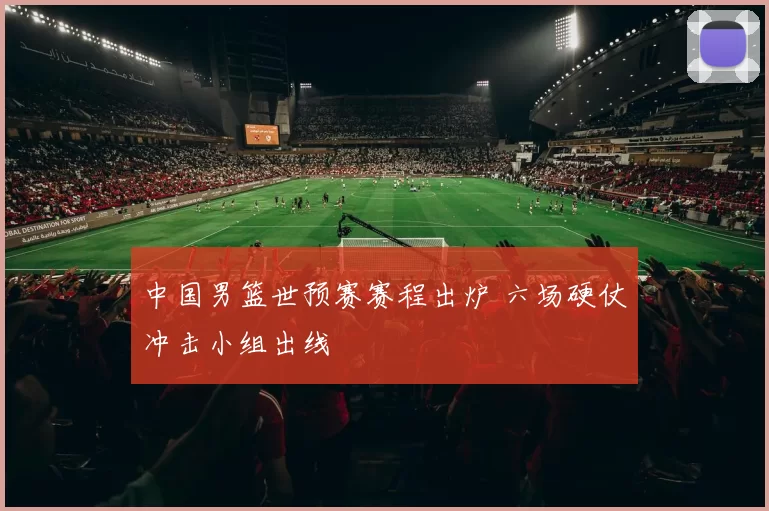 中国男篮世预赛赛程出炉 六场硬仗冲击小组出线