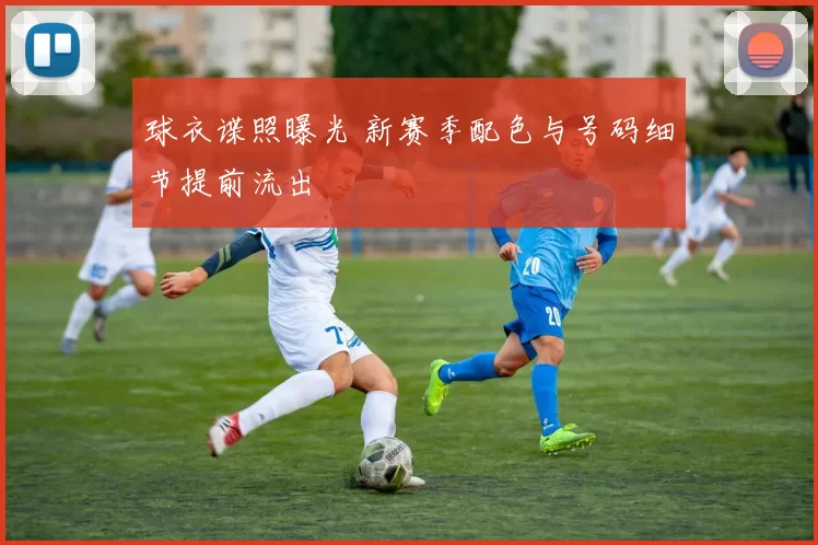 球衣谍照曝光 新赛季配色与号码细节提前流出