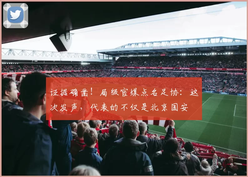 证据确凿！局级官媒点名足协：这次发声，代表的不仅是北京国安
