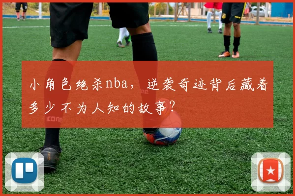 小角色绝杀nba，逆袭奇迹背后藏着多少不为人知的故事？