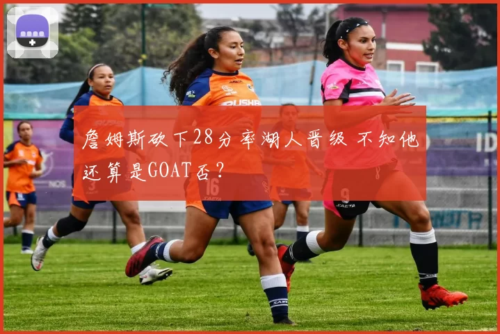 詹姆斯砍下28分率湖人晋级 不知他还算是GOAT否？