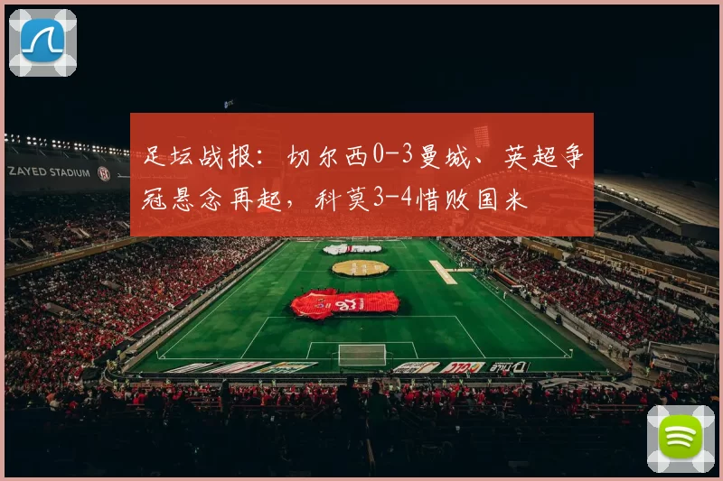 足坛战报:切尔西0-3曼城、英超争冠悬念再起,科莫3-4惜败国米