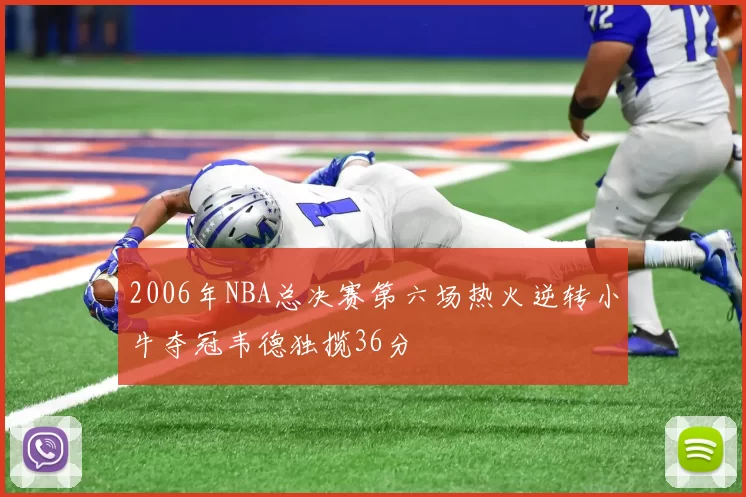 2006年NBA总决赛第六场热火逆转小牛夺冠韦德独揽36分