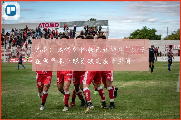 巴乔：我修行佛教已经38年了；现在意甲本土球员缺乏成长空间