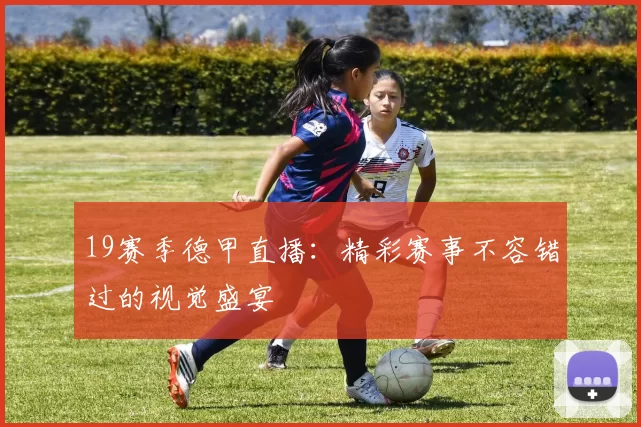 19赛季德甲直播:精彩赛事不容错过的视觉盛宴