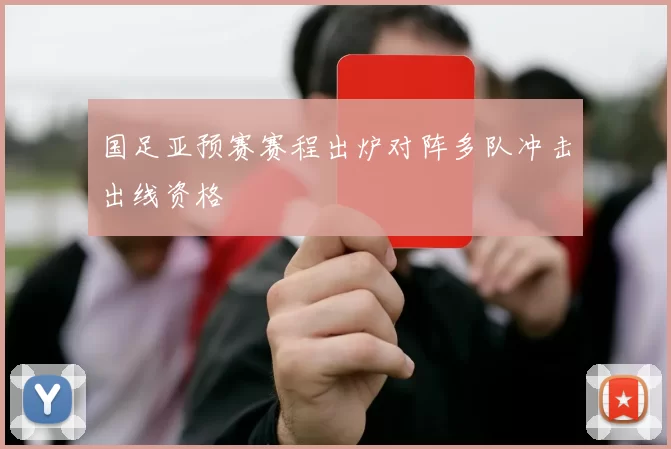 国足亚预赛赛程出炉对阵多队冲击出线资格