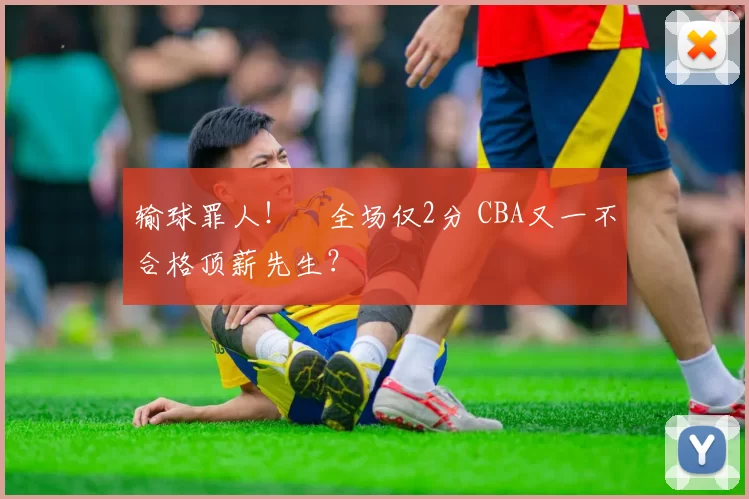 输球罪人!全场仅2分 CBA又一不合格顶薪先生?