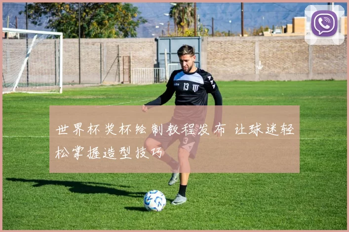 世界杯奖杯绘制教程发布 让球迷轻松掌握造型技巧