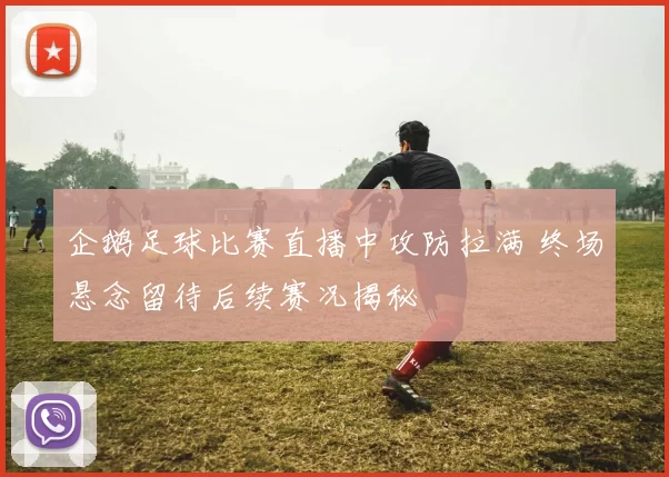 企鹅足球比赛直播中攻防拉满 终场悬念留待后续赛况揭秘