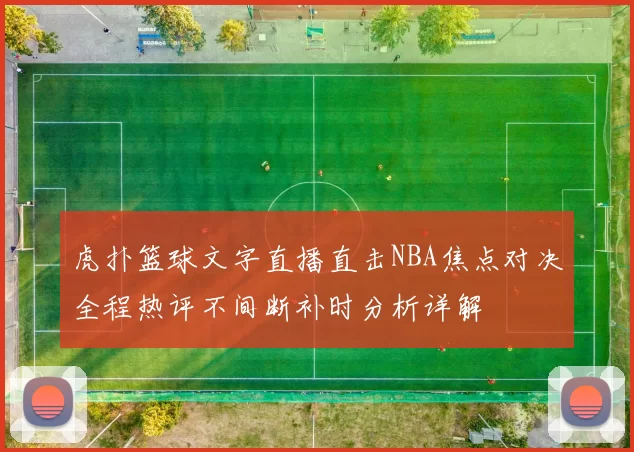虎扑篮球文字直播直击NBA焦点对决全程热评不间断补时分析详解