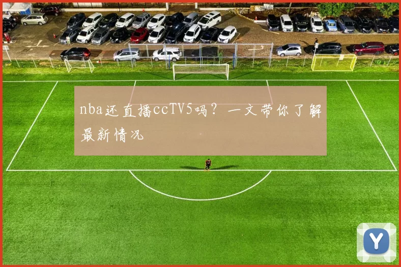 nba还直播ccTV5吗？一文带你了解最新情况
