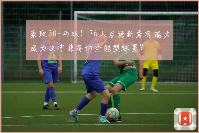 豪取30+两双！76人后场新秀有能力成为攻守兼备的全能型球星？