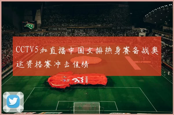 CCTV5加直播中国女排热身赛备战奥运资格赛冲击佳绩