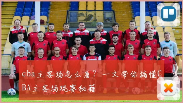 cba主客场怎么看？一文带你搞懂CBA主客场观赛秘籍