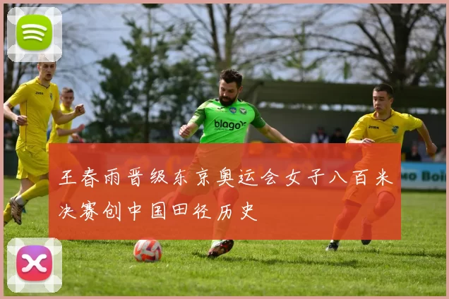 王春雨晋级东京奥运会女子八百米决赛创中国田径历史