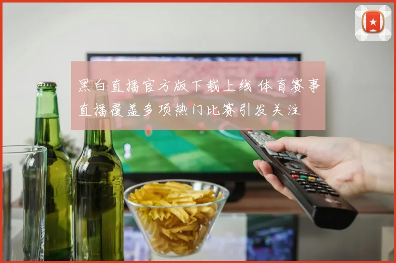 黑白直播官方版下载上线 体育赛事直播覆盖多项热门比赛引发关注