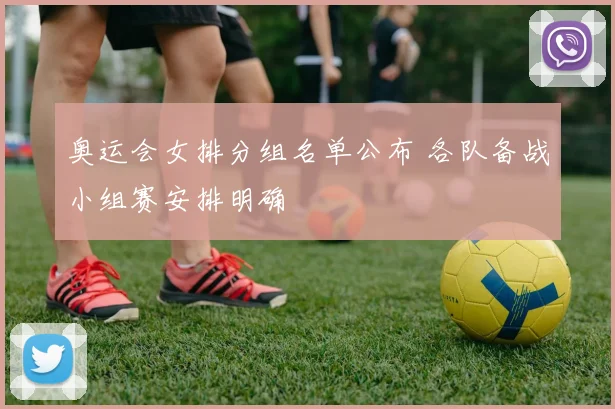 奥运会女排分组名单公布 各队备战小组赛安排明确
