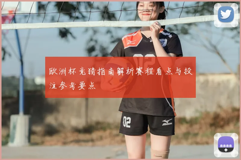 欧洲杯竞猜指南解析赛程看点与投注参考要点