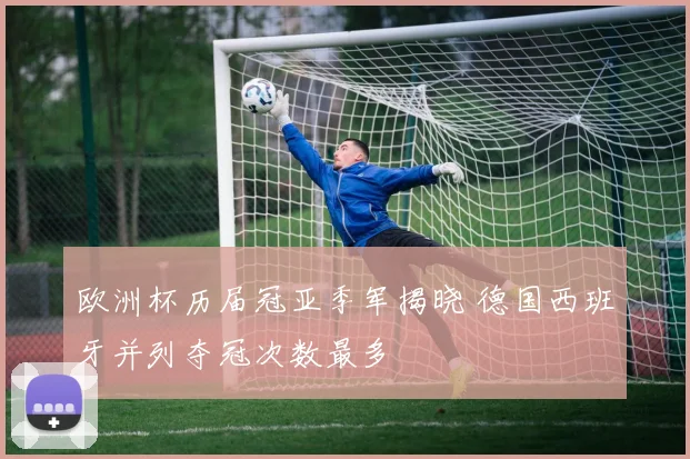 欧洲杯历届冠亚季军揭晓 德国西班牙并列夺冠次数最多