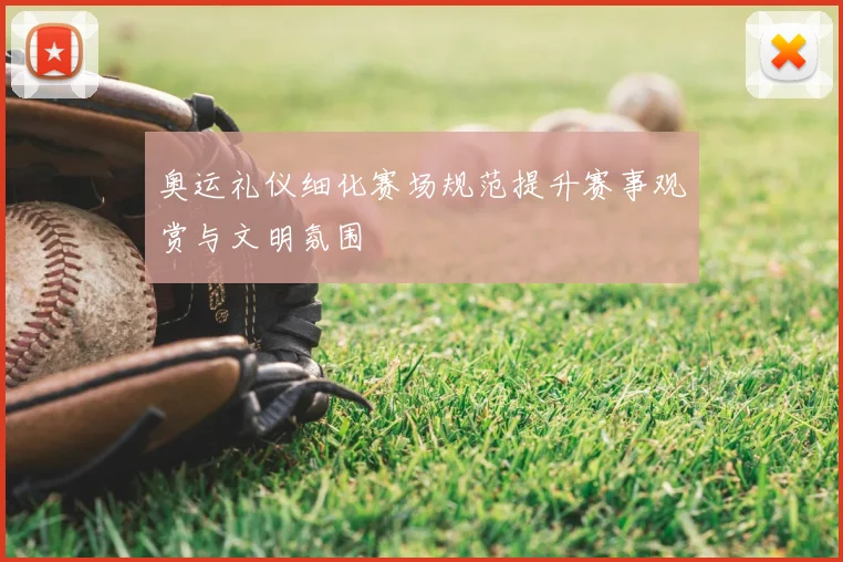 奥运礼仪细化赛场规范提升赛事观赏与文明氛围
