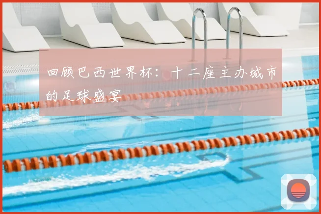 回顾巴西世界杯:十二座主办城市的足球盛宴