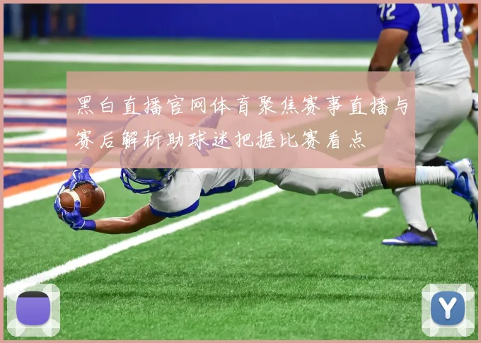 黑白直播官网体育聚焦赛事直播与赛后解析助球迷把握比赛看点