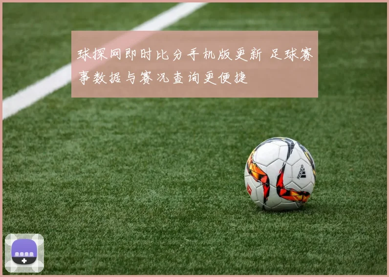 球探网即时比分手机版更新 足球赛事数据与赛况查询更便捷