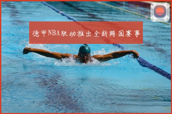 德甲NBA联动推出全新跨国赛事