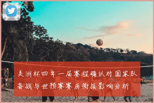 美洲杯四年一届赛程确认对国家队备战与世预赛赛历衔接影响分析