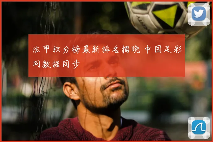 法甲积分榜最新排名揭晓 中国足彩网数据同步
