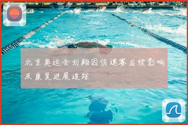 北京奥运会刘翔因伤退赛后续影响及康复进展追踪