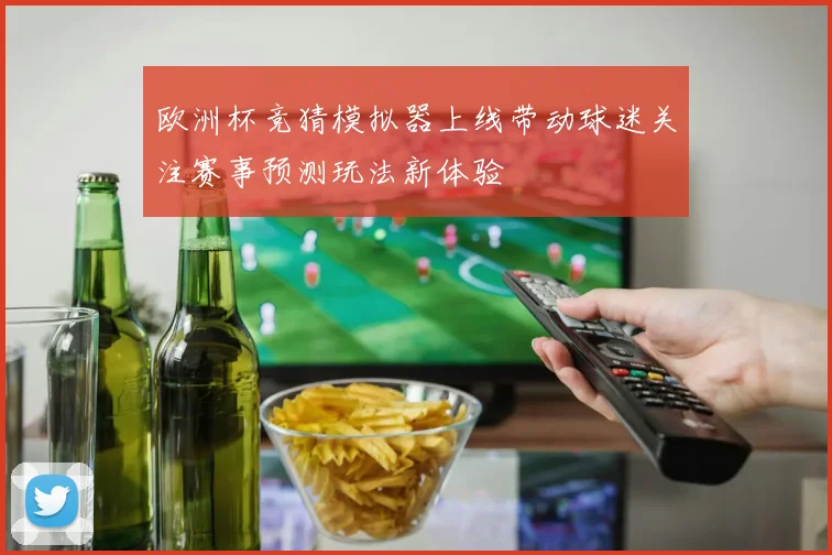 欧洲杯竞猜模拟器上线带动球迷关注赛事预测玩法新体验