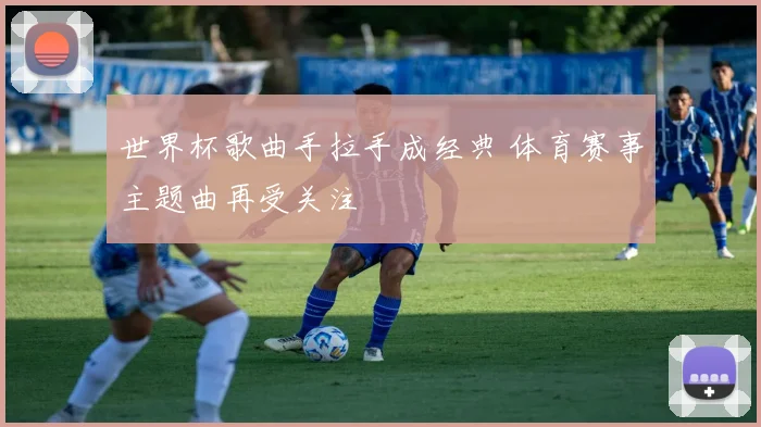世界杯歌曲手拉手成经典 体育赛事主题曲再受关注
