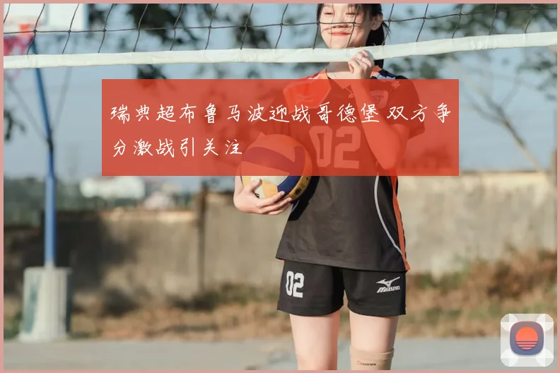 瑞典超布鲁马波迎战哥德堡 双方争分激战引关注
